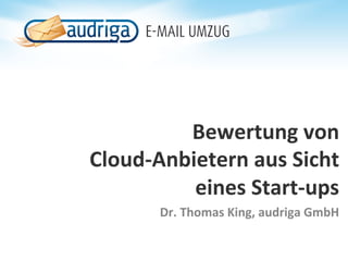 Bewertung	
  von	
  
Cloud-­‐Anbietern	
  aus	
  Sicht	
  
            eines	
  Start-­‐ups	
  
          Dr.	
  Thomas	
  King,	
  audriga	
  GmbH	
  
 