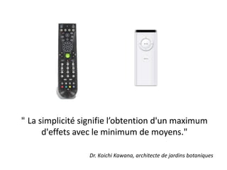 "La simplicité signifie l’obtention d'un maximum d'effets avec le minimum de moyens."Dr. Koichi Kawana, architecte de jardinsbotaniques