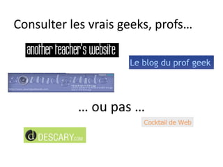 Consulter les vrais geeks, profs…… ou pas …