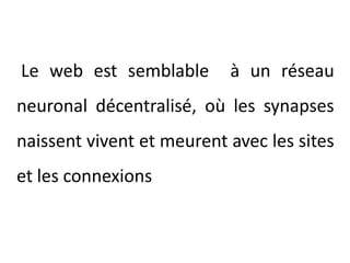 Le web est semblable  à un réseau neuronal décentralisé, où les synapses naissent vivent et meurent avec les sites et les connexions 