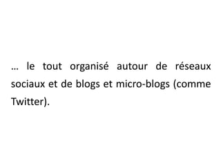 	… le tout organisé autour de réseaux sociaux et de blogs et micro-blogs (comme Twitter).