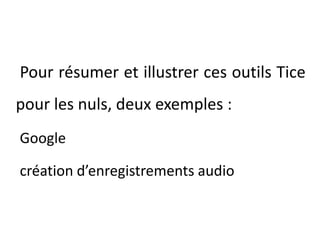 Pour résumer et illustrer ces outils Tice pour les nuls, deux exemples : Google création d’enregistrements audio