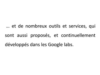 … et de nombreux outils et services, qui sont aussi proposés, et continuellement développés dans les Google labs.
