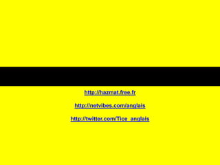 http://hazmat.free.frhttp://netvibes.com/anglaishttp://twitter.com/Tice_anglais