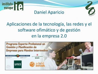 Daniel Aparicio

Aplicaciones de la tecnología, las redes y el
      software ofimático y de gestión
            en la empresa 2.0
 