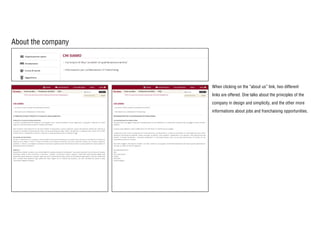 About the company
When clicking on the “about us” link, two different
links are offered. One talks about the principles of the
company in design and simplicity, and the other more
informations about jobs and franchaising opportunities.
 