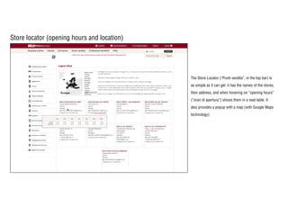 Store locator (opening hours and location)
The Store Locator (“Punti vendita”, in the top bar) is
as simple as it can get: it has the names of the stores,
their address, and when hovering on “opening hours”
(“orari di apertura”) shows them in a neat table. It
also provides a popup with a map (with Google Maps
technology).
 