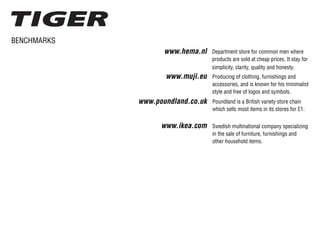 BENCHMARKS
www.hema.nl
www.muji.eu
www.poundland.co.uk
www.ikea.com
Department store for common men where
products are sold at cheap prices. It stay for
simplicity, clarity, quality and honesty.
Producing of clothing, furnishings and
accessories, and is known for his minimalist
style and free of logos and symbols.
Swedish multinational company specializing
in the sale of furniture, furnishings and
other household items.
Poundland is a British variety store chain
which sells most items in its stores for £1.
 