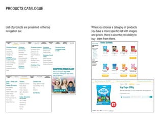 List of products are presented in the top
navigation bar.
When you choose a category of products
you have a more specific list with images
and prices, there is also the possibility to
buy them from there.
PRODUCTS CATALOGUE
 