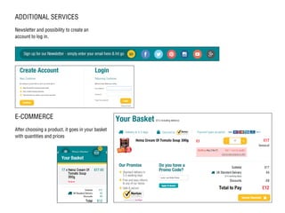 ADDITIONAL SERVICES
Newsletter and possibility to create an
account to log in.
E-COMMERCE
After choosing a product, it goes in your basket
with quantities and prices
 