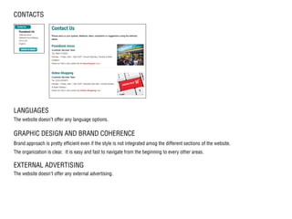CONTACTS
LANGUAGES
The website doesn’t offer any language options.
GRAPHIC DESIGN AND BRAND COHERENCE
Brand approach is pretty efficient even if the style is not integrated amog the different sections of the website.
The organization is clear. It is easy and fast to navigate from the beginning to every other areas.
EXTERNAL ADVERTISING
The website doesn’t offer any external advertising.
 