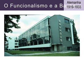 O Funcionalismo e a Bauhaus
Alemanha
1919-1933
 
