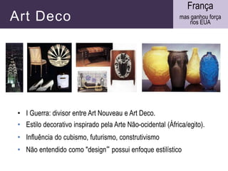 Art Deco
• I Guerra: divisor entre Art Nouveau e Art Deco.
• Estilo decorativo inspirado pela Arte Não-ocidental (África/e...