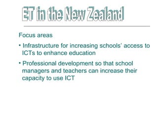 Focus areas
• Infrastructure for increasing schools’ access to
  ICTs to enhance education
• Professional development so that school
  managers and teachers can increase their
  capacity to use ICT
 