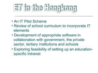 • An IT Pilot Scheme
• Review of school curriculum to incorporate IT
  elements
• Development of appropriate software in
  collaboration with government, the private
  sector, tertiary institutions and schools
• Exploring feasibility of setting up an education-
  specific Intranet
 