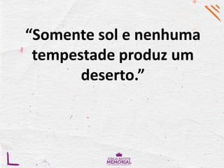 “Somente sol e nenhuma
tempestade produz um
deserto.”
 