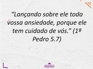 “Lançando sobre ele toda
vossa ansiedade, porque ele
tem cuidado de vós.” (1ª
Pedro 5.7)
 