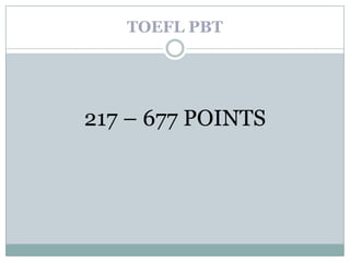 TOEFL PBT




217 – 677 POINTS
 
