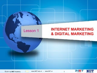 Lesson 1                        INTERNET MARKETING
                                                         & DIGITAL MARKETING




© 2011 by iNET Academy       www.iNET.edu.vn   - www.NIIT.vn   1
 