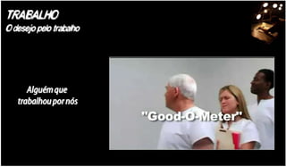 TRABALHO
O desejo pelo trabalho




      Alguém que
   trabalhou por nós
 