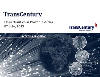 INVESTING IN AFRICA
TransCentury
Opportunities in Power in Africa
8th July, 2015
 