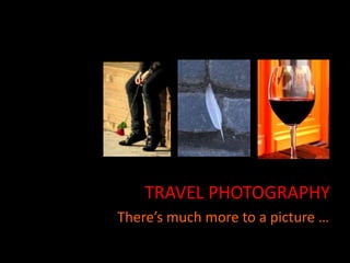 TRAVEL PHOTOGRAPHY
There’s much more to a picture …
 