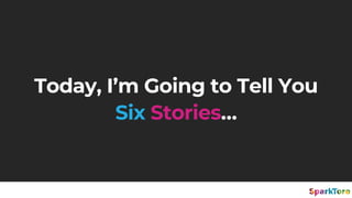 Today, I’m Going to Tell You
Six Stories…
 