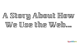 A Story About How
We Use the Web…
 