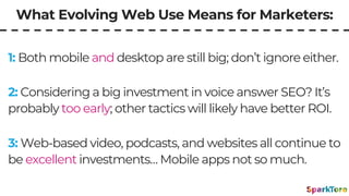 What Evolving Web Use Means for Marketers:
2: Considering a big investment in voice answer SEO? It’s
probably too early; o...
