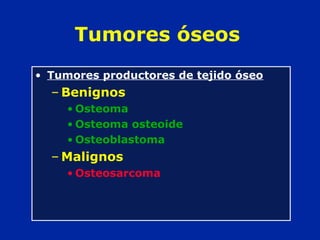 Tumores óseos
• Tumores productores de tejido óseo
– Benignos
• Osteoma
• Osteoma osteoide
• Osteoblastoma
– Malignos
• Osteosarcoma
 