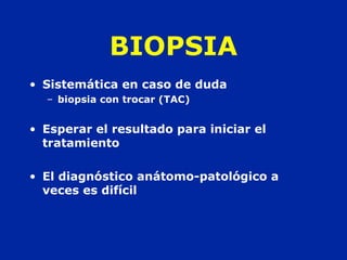 BIOPSIA
• Sistemática en caso de duda
– biopsia con trocar (TAC)
• Esperar el resultado para iniciar el
tratamiento
• El diagnóstico anátomo-patológico a
veces es difícil
 