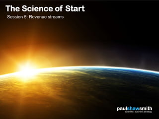 The Science of Start
Session 5: Revenue streams




                             paulshawsmith
                                scientific business strategy
 