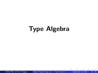 Type Algebra




Michal P´se (CTU in Prague)
        ıˇ                     Object Programming Lect. 1: Type Systems   September 21, 2010   11 / 30
 