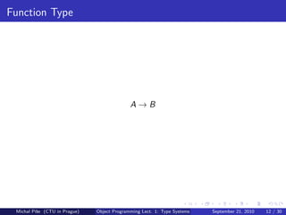 Function Type




                                             A→B




 Michal P´se (CTU in Prague)
         ıˇ                    Object Programming Lect. 1: Type Systems   September 21, 2010   12 / 30
 