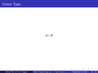 Union Type




                                              A∪B




 Michal P´se (CTU in Prague)
         ıˇ                    Object Programming Lect. 1: Type Systems   September 21, 2010   15 / 30
 
