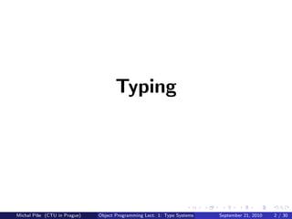 Typing




Michal P´se (CTU in Prague)
        ıˇ                    Object Programming Lect. 1: Type Systems   September 21, 2010   2 / 30
 