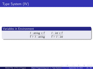 Type System (IV)




Variables in Environment
                               I : string ∈ Γ             I : int ∈ Γ
                               Γ I : string               Γ I : int




 Michal P´se (CTU in Prague)
         ıˇ                     Object Programming Lect. 1: Type Systems   September 21, 2010   24 / 30
 