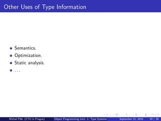 Other Uses of Type Information




     Semantics.
     Optimization.
     Static analysis.
     ...




 Michal P´se (CTU in Prague)
         ıˇ                    Object Programming Lect. 1: Type Systems   September 21, 2010   29 / 30
 