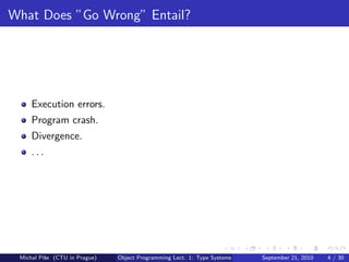What Does ”Go Wrong” Entail?




     Execution errors.
     Program crash.
     Divergence.
     ...




 Michal P´se (CTU in Prague)
         ıˇ                    Object Programming Lect. 1: Type Systems   September 21, 2010   4 / 30
 