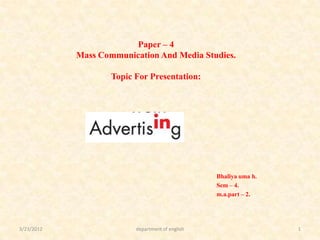 Paper – 4
            Mass Communication And Media Studies.

                    Topic For Presentation:




                                                  Bhaliya uma h.
                                                  Sem – 4.
                                                  m.a.part – 2.




3/23/2012                 department of english                    1
 