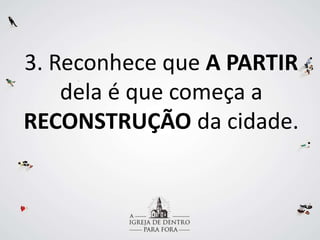 3. Reconhece que A PARTIR
dela é que começa a
RECONSTRUÇÃO da cidade.
 