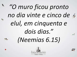 “O muro ficou pronto
no dia vinte e cinco de
elul, em cinquenta e
dois dias.”
(Neemias 6.15)
 