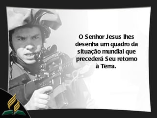 O Senhor Jesus lhes
desenha um quadro da
 situação mundial que
precederá Seu retorno
        à Terra.
 