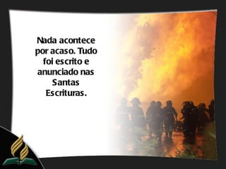 Nada acontece
por acaso. Tudo
  foi escrito e
anunciado nas
     Santas
   Escrituras.
 