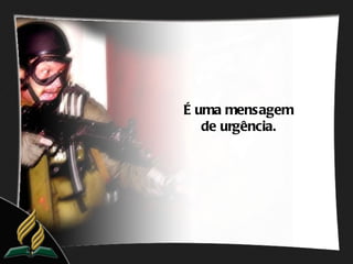 É uma mensagem
   de urgência.
 