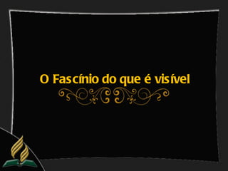 O Fascínio do que é visível
 