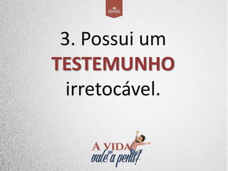 3. Possui um
TESTEMUNHO
irretocável.
 