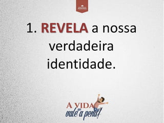 1. REVELA a nossa
verdadeira
identidade.
 