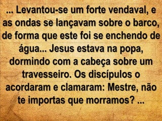 ... Levantou-se um forte vendaval, e 
as ondas se lançavam sobre o barco, 
de forma que este foi se enchendo de 
água... J...