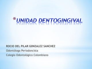 ROCIO DEL PILAR G0NZALEZ SANCHEZ
Odontóloga Periodoncista
Colegio Odontológico Colombiano
 